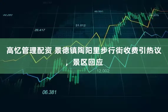 高忆管理配资 景德镇陶阳里步行街收费引热议，景区回应