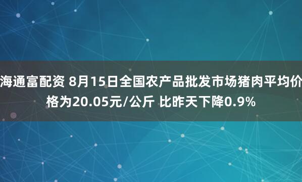 海通富配资 8月15日全国农产品批发市场猪肉平均价格为20.05元/公斤 比昨天下降0.9%